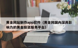 武威黄金网站制作app软件（黄金网国内深具影响力的黄金投资服务平台）
