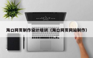 武威海口网页制作设计培训（海口网页网站制作）