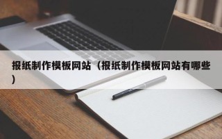 武威报纸制作模板网站（报纸制作模板网站有哪些）