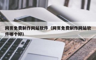 武威网页免费制作网站软件（网页免费制作网站软件哪个好）