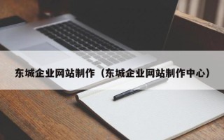 武威东城企业网站制作（东城企业网站制作中心）