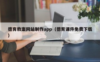 武威德育教案网站制作app（德育课件免费下载）