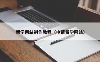 武威留学网站制作教程（申请留学网站）
