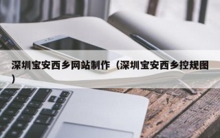 武威深圳宝安西乡网站制作（深圳宝安西乡控规图）